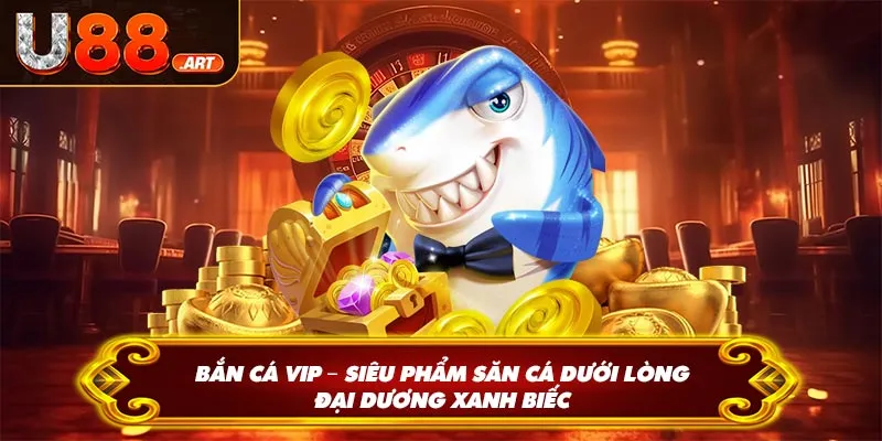 Bắn Cá Vip – Siêu hẩm săn cá dưới lòng đại dương xanh biếc