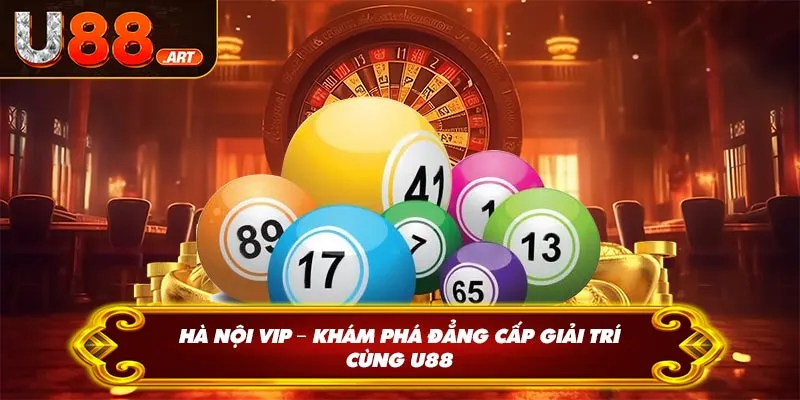 Hà Nội VIP – Khám Phá Đẳng Cấp Giải Trí Cùng U88
