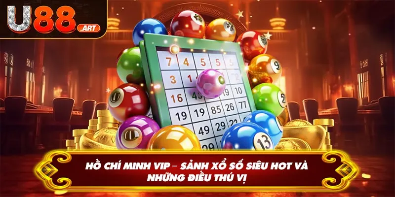 Hồ Chí Minh VIP – Sảnh Xổ Số Siêu Hot Và Những Điều Thú Vị