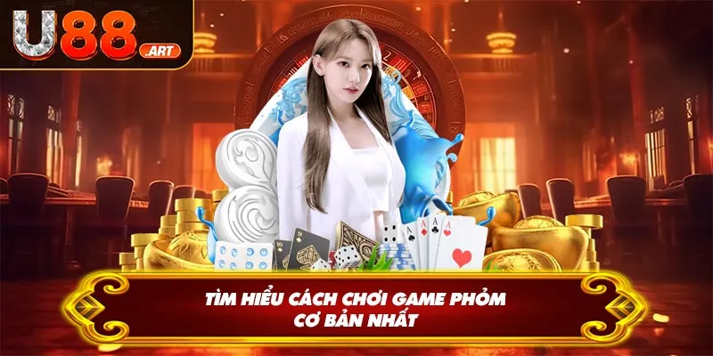 Tìm hiểu cách chơi game phỏm cơ bản nhất